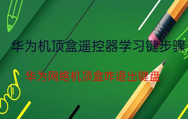 华为机顶盒遥控器学习键步骤 华为网络机顶盒咋退出键盘？